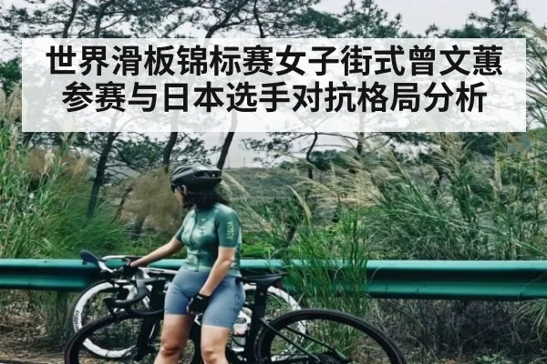世界滑板锦标赛女子街式曾文蕙参赛与日本选手对抗格局分析 | kaiyun